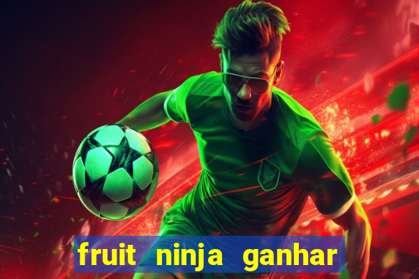 fruit ninja ganhar dinheiro sem depositar